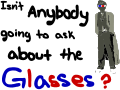 Isn't anybody going to ask about the glasses?
